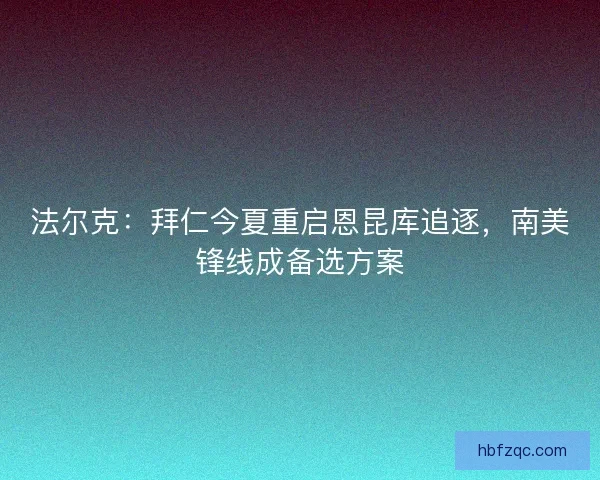 法尔克：拜仁今夏重启恩昆库追逐，南美锋线成备选方案