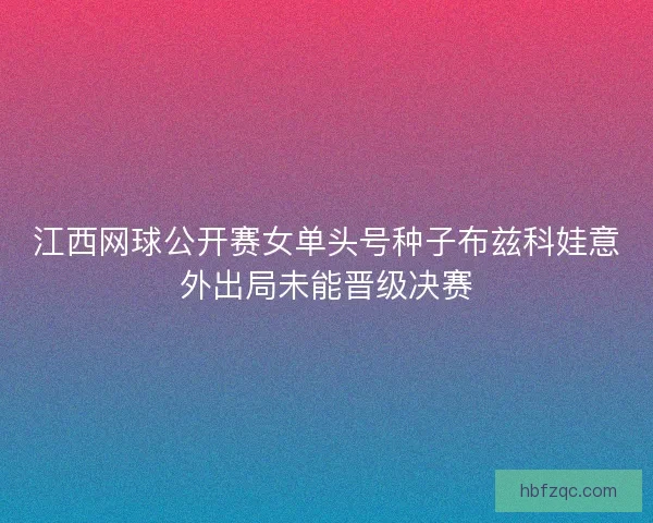 江西网球公开赛女单头号种子布兹科娃意外出局未能晋级决赛